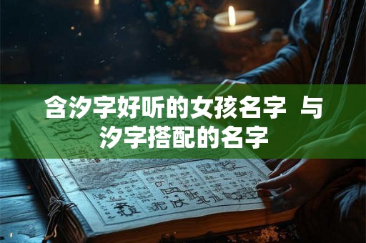 含汐字好听的女孩名字 与汐字搭配的名字 含汐字好听的女孩名字 与汐字搭配的名字