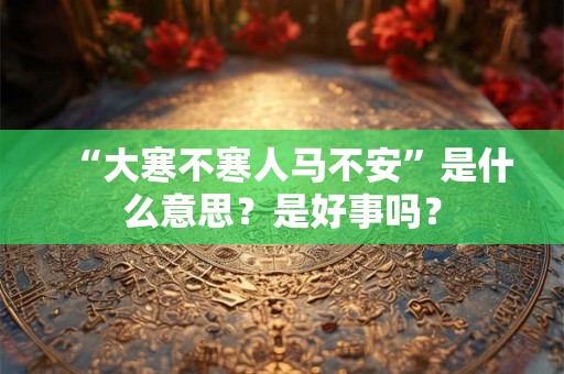“大寒不寒人马不安”是什么意思？是好事吗？