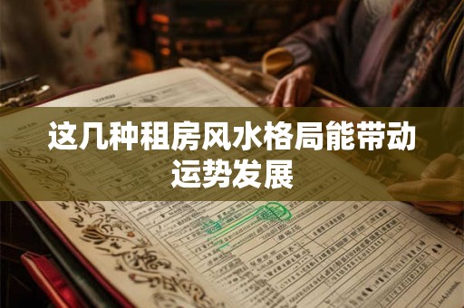 这几种租房风水格局能带动运势发展