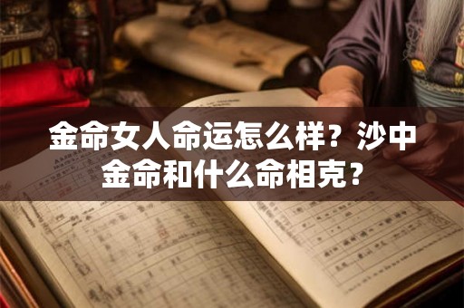 金命女人命运怎么样？沙中金命和什么命相克？