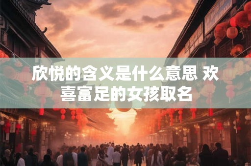 欣悦的含义是什么意思 欢喜富足的女孩取名