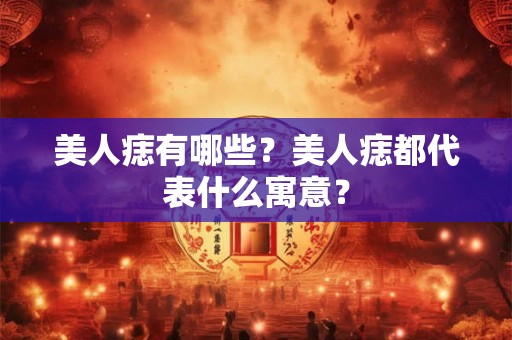 美人痣有哪些？美人痣都代表什么寓意？