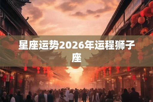 星座运势2026年运程狮子座
