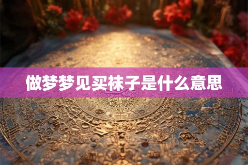 做梦梦见买袜子是什么意思