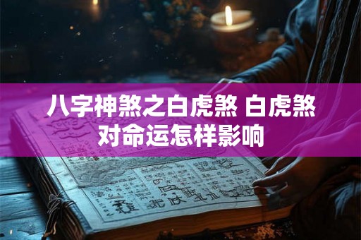 八字神煞之白虎煞 白虎煞对命运怎样影响