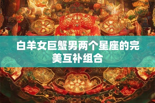 白羊女巨蟹男两个星座的完美互补组合
