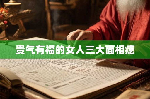 贵气有福的女人三大面相痣 贵气有福的女人三大面相痣
