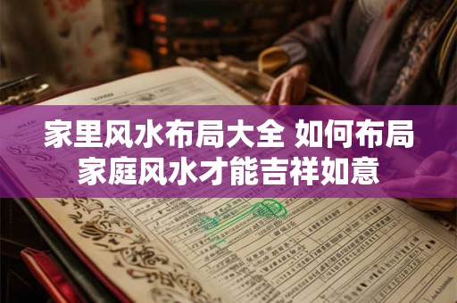 家里风水布局大全 如何布局家庭风水才能吉祥如意