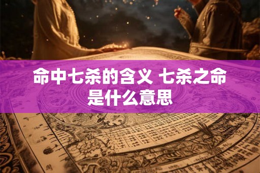 命中七杀的含义 七杀之命是什么意思