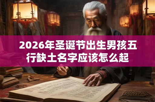 2026年圣诞节出生男孩五行缺土名字应该怎么起