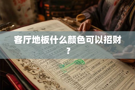 客厅地板什么颜色可以招财？