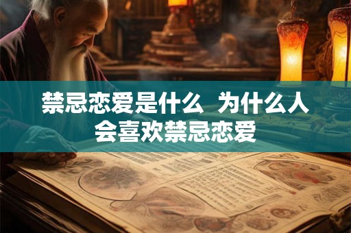 禁忌恋爱是什么 为什么人会喜欢禁忌恋爱 禁忌恋爱是什么 为什么人会喜欢禁忌恋爱