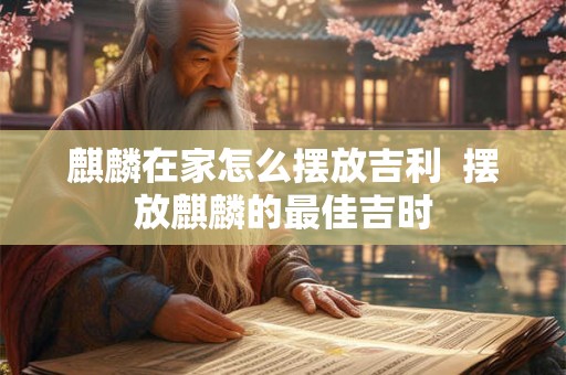 麒麟在家怎么摆放吉利  摆放麒麟的最佳吉时