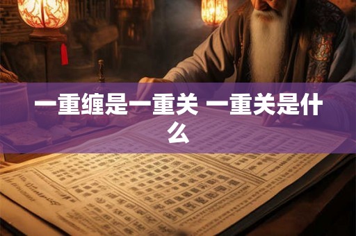 一重缠是一重关 一重关是什么