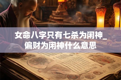 女命八字只有七杀为闲神_偏财为闲神什么意思
