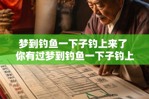 梦到钓鱼一下子钓上来了 你有过梦到钓鱼一下子钓上来的经历吗