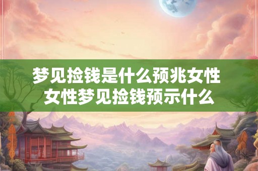 梦见捡钱是什么预兆女性 女性梦见捡钱预示什么