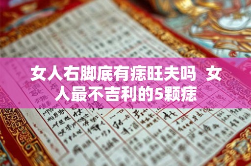 女人右脚底有痣旺夫吗  女人最不吉利的5颗痣