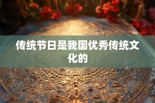 传统节日是我国优秀传统文化的