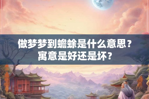 做梦梦到蟾蜍是什么意思？寓意是好还是坏？
