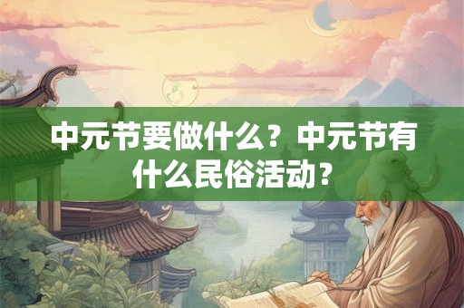 中元节要做什么?中元节有什么民俗活动? 中元节要做什么?中元节有什么民俗活动?