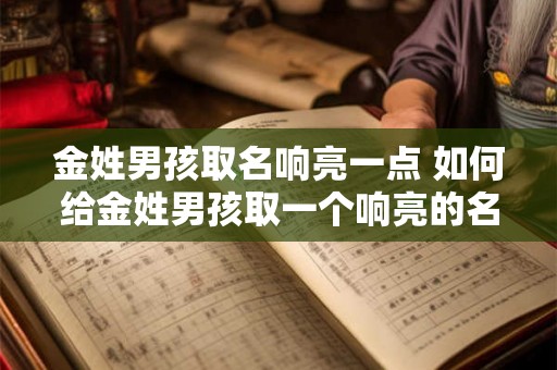 金姓男孩取名响亮一点 如何给金姓男孩取一个响亮的名字 金姓男孩取名响亮一点 如何给金姓男孩取一个响亮的名字