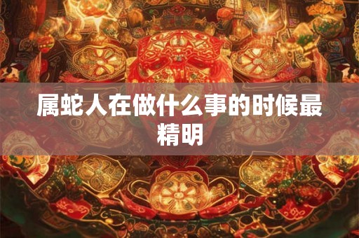 属蛇人在做什么事的时候最精明