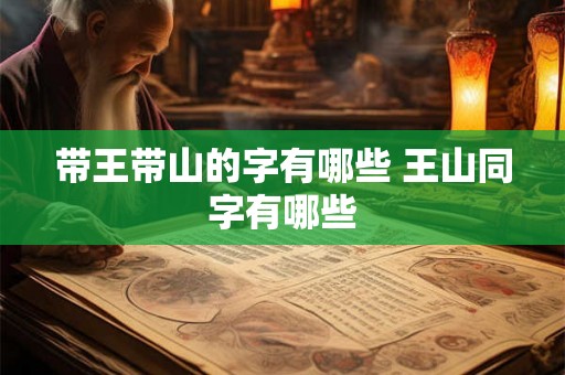 带王带山的字有哪些 王山同字有哪些