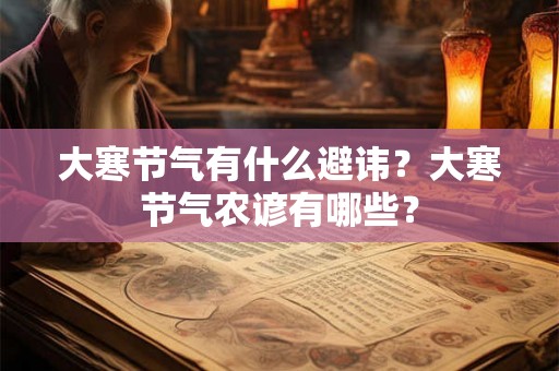 大寒节气有什么避讳？大寒节气农谚有哪些？
