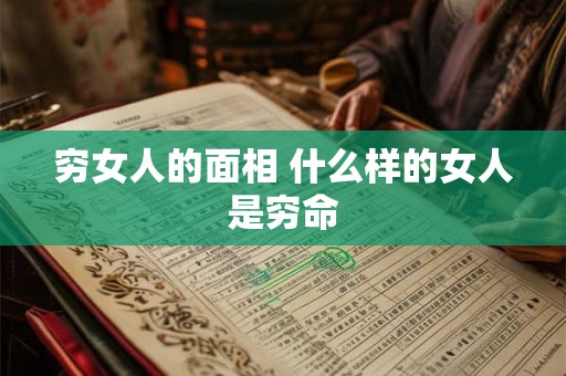 穷女人的面相 什么样的女人是穷命