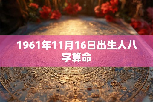 1961年11月16日出生人八字算命