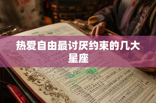 热爱自由最讨厌约束的几大星座