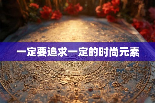 一定要追求一定的时尚元素