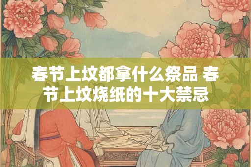 春节上坟都拿什么祭品 春节上坟烧纸的十大禁忌
