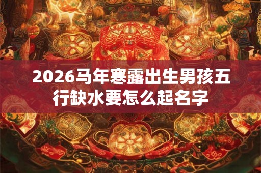 2026马年寒露出生男孩五行缺水要怎么起名字