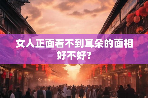 女人正面看不到耳朵的面相好不好？
