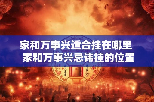 家和万事兴适合挂在哪里  家和万事兴忌讳挂的位置