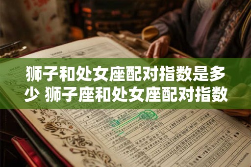 狮子和处女座配对指数是多少 狮子座和处女座配对指数如何 狮子和处女座配对指数是多少 狮子座和处女座配对指数如何
