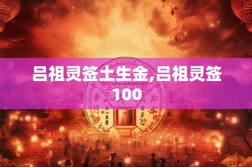 吕祖灵签土生金,吕祖灵签100
