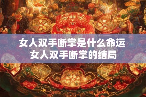 女人双手断掌是什么命运 女人双手断掌的结局 女人双手断掌是什么命运 女人双手断掌的结局