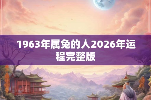 1963年属兔的人2026年运程完整版