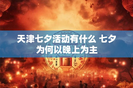 天津七夕活动有什么 七夕为何以晚上为主