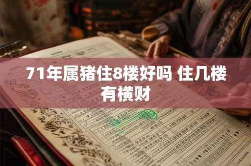 71年属猪住8楼好吗 住几楼有横财