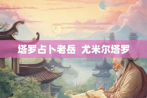 塔罗占卜老岳  尤米尔塔罗