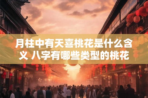 月柱中有天喜桃花是什么含义 八字有哪些类型的桃花