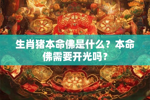 生肖猪本命佛是什么？本命佛需要开光吗？
