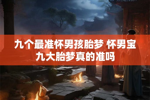 九个最准怀男孩胎梦 怀男宝九大胎梦真的准吗