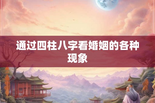通过四柱八字看婚姻的各种现象