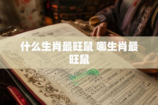 什么生肖最旺鼠 哪生肖最旺鼠
