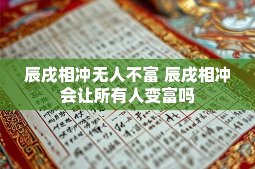 辰戌相冲无人不富 辰戌相冲会让所有人变富吗